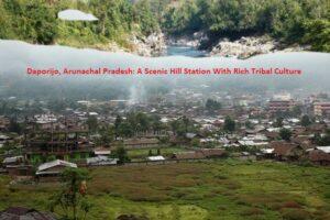 Daporijo, Arunachal Pradesh: A Scenic Hill Station With Rich Tribal Culture