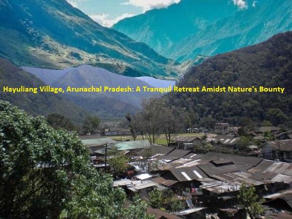 Hayuliang Village, Arunachal Pradesh: A Tranquil Retreat Amidst Nature's Bounty