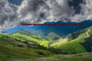 Discover Mechuka: Arunachal Pradesh's Hidden Gem